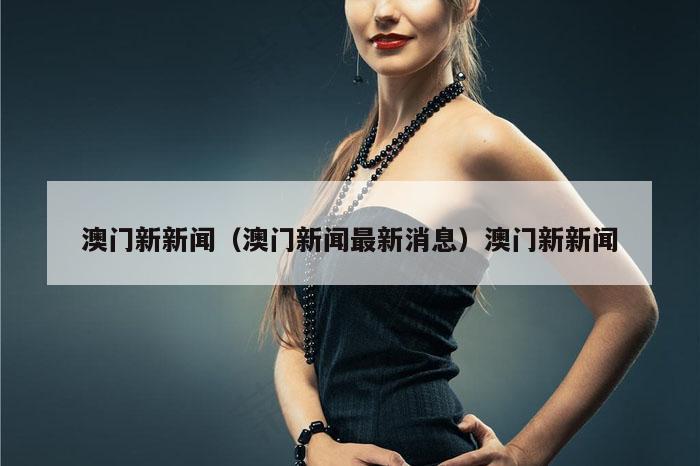 澳门新新闻（澳门新闻最新消息）澳门新新闻